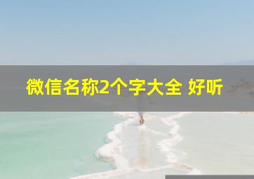 微信名称2个字大全 好听